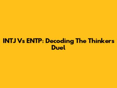 INTJ Vs ENTP: Decoding The Thinker's Duel