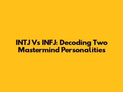 INTJ Vs INFJ: Decoding Two Mastermind Personalities