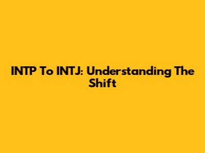 INTP To INTJ: Understanding The Shift