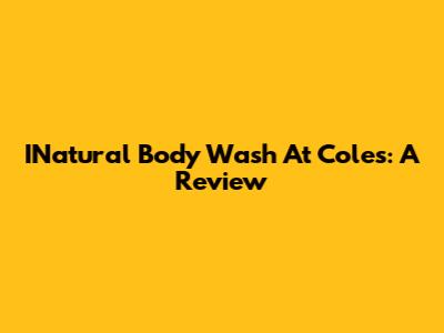 INatural Body Wash At Coles: A Review