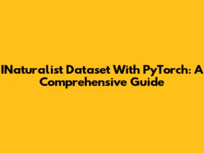 INaturalist Dataset With PyTorch: A Comprehensive Guide