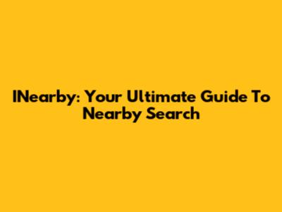 INearby: Your Ultimate Guide To Nearby Search