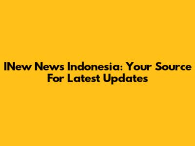 INew News Indonesia: Your Source For Latest Updates