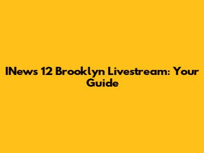 INews 12 Brooklyn Livestream: Your Guide