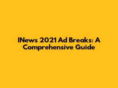 INews 2021 Ad Breaks: A Comprehensive Guide