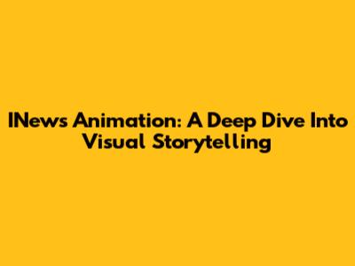 INews Animation: A Deep Dive Into Visual Storytelling