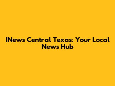 INews Central Texas: Your Local News Hub