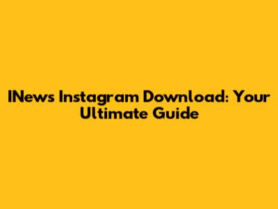 INews Instagram Download: Your Ultimate Guide