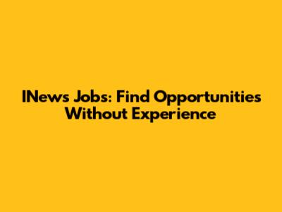 INews Jobs: Find Opportunities Without Experience