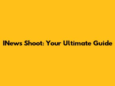 INews Shoot: Your Ultimate Guide
