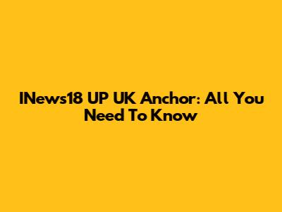 INews18 UP UK Anchor: All You Need To Know
