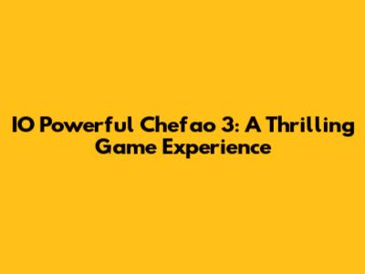 IO Powerful Chefao 3: A Thrilling Game Experience