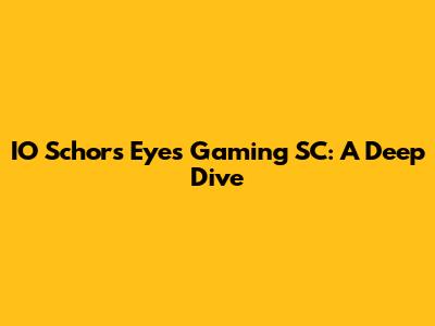 IO Schor's Eyes Gaming SC: A Deep Dive