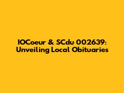 IOCoeur & SCdu 002639: Unveiling Local Obituaries