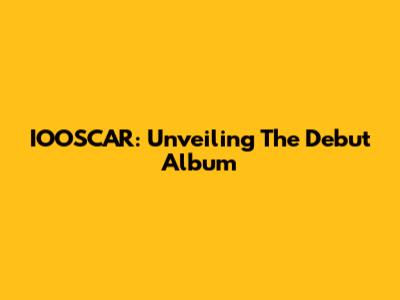 IOOSCAR: Unveiling The Debut Album