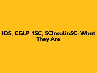 IOS, CGLP, 1SC, SCInsulinSC: What They Are