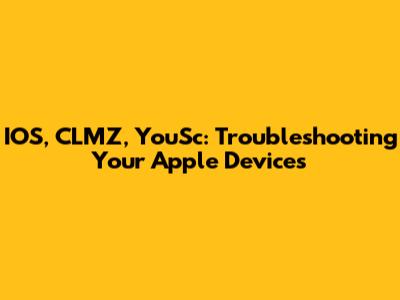 IOS, CLMZ, YouSc: Troubleshooting Your Apple Devices
