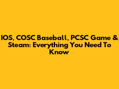 IOS, COSC Baseball, PCSC Game & Steam: Everything You Need To Know