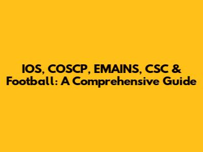 IOS, COSCP, EMAINS, CSC & Football: A Comprehensive Guide