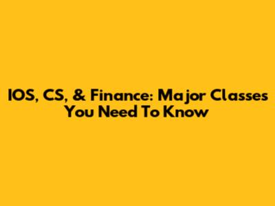 IOS, CS, & Finance: Major Classes You Need To Know