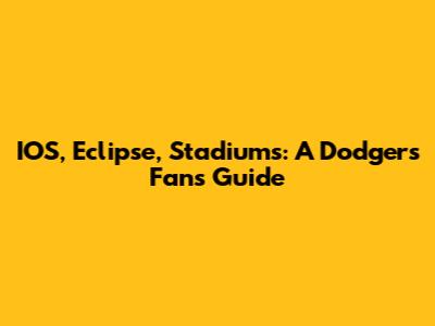 IOS, Eclipse, Stadiums: A Dodgers Fan's Guide