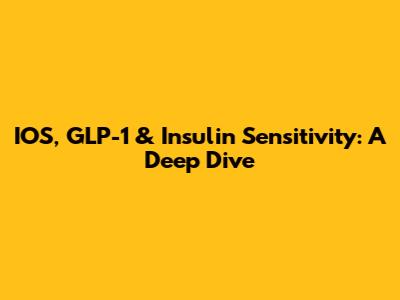 IOS, GLP-1 & Insulin Sensitivity: A Deep Dive