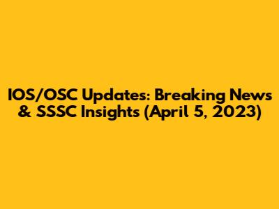 IOS/OSC Updates: Breaking News & SSSC Insights (April 5, 2023)