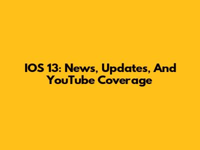IOS 13: News, Updates, And YouTube Coverage