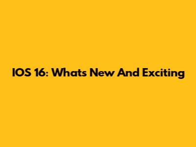 IOS 16: What's New And Exciting