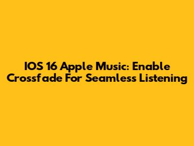 IOS 16 Apple Music: Enable Crossfade For Seamless Listening