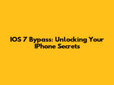 IOS 7 Bypass: Unlocking Your IPhone Secrets