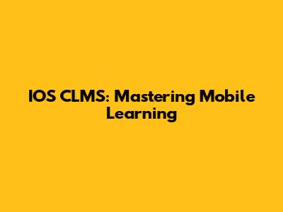 IOS CLMS: Mastering Mobile Learning