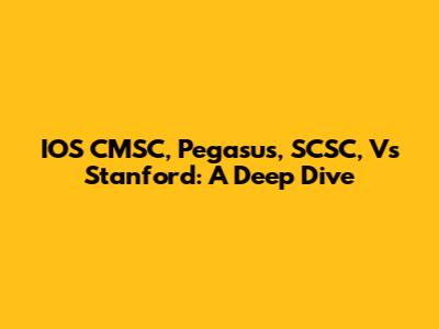 IOS CMSC, Pegasus, SCSC, Vs Stanford: A Deep Dive