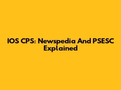 IOS CPS: Newspedia And PSESC Explained