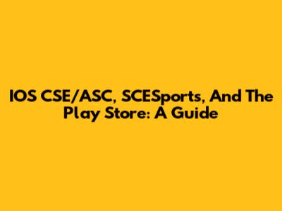 IOS CSE/ASC, SCESports, And The Play Store: A Guide