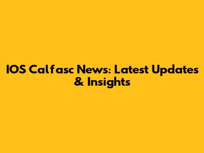 IOS Calfasc News: Latest Updates & Insights