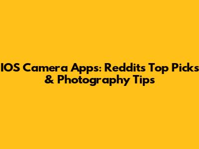 IOS Camera Apps: Reddit's Top Picks & Photography Tips