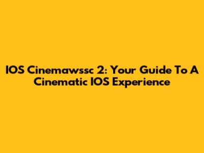 IOS Cinemawssc 2: Your Guide To A Cinematic IOS Experience