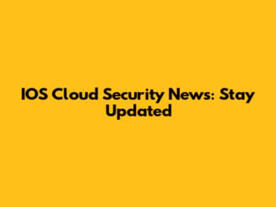IOS Cloud Security News: Stay Updated