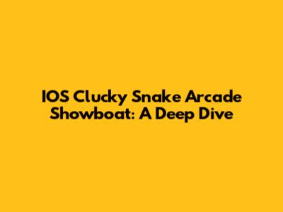 IOS Clucky Snake Arcade Showboat: A Deep Dive