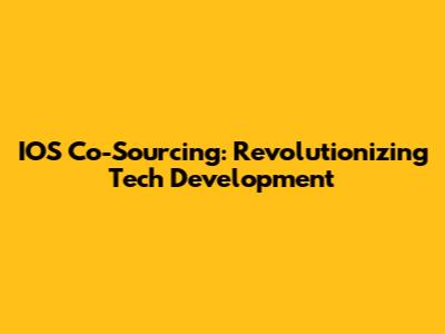 IOS Co-Sourcing: Revolutionizing Tech Development