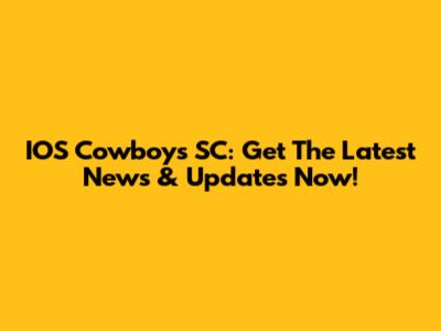 IOS Cowboys SC: Get The Latest News & Updates Now!