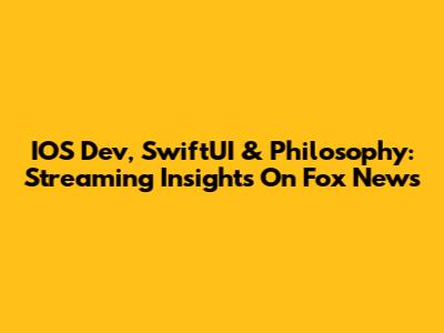 IOS Dev, SwiftUI & Philosophy: Streaming Insights On Fox News
