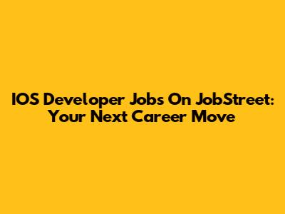 IOS Developer Jobs On JobStreet: Your Next Career Move