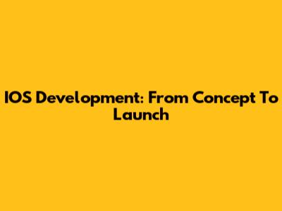 IOS Development: From Concept To Launch