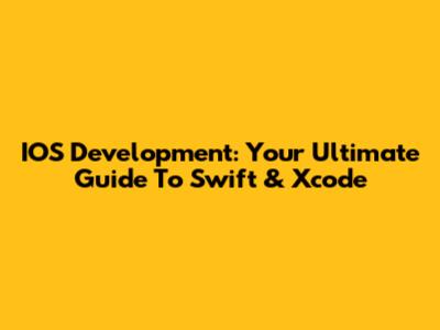 IOS Development: Your Ultimate Guide To Swift & Xcode