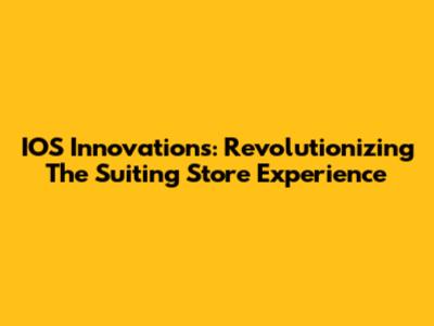 IOS Innovations: Revolutionizing The Suiting Store Experience
