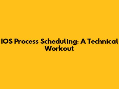 IOS Process Scheduling: A Technical Workout