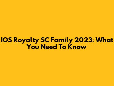 IOS Royalty SC Family 2023: What You Need To Know
