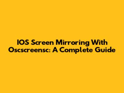 IOS Screen Mirroring With Oscscreensc: A Complete Guide